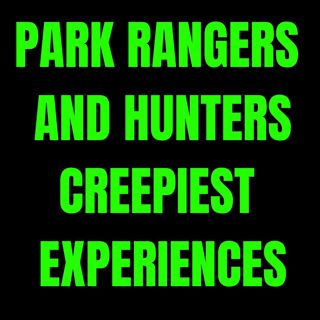 Park Rangers and Hunters’ Creepiest Experiences