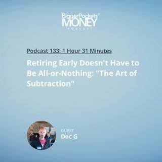 133: Retiring Early Doesn't Have to Be All-or-Nothing: "The Art of Subtraction" with Doc G