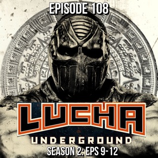 Episode 108: Lucha Underground S2 E9-12