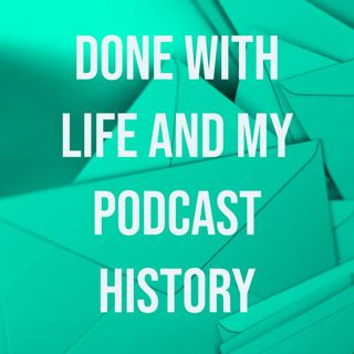 Done With Life and My Podcast History