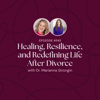 Episode 343: Healing, Resilience, and Redefining Life After Divorce with Dr. Marianna Strongin
