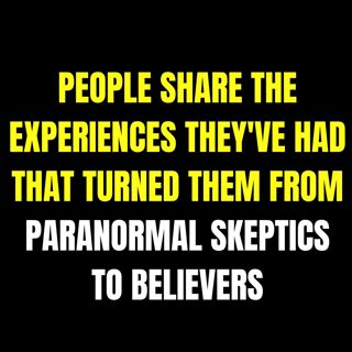 People Share The Experiences They've Had That Turned Them From Paranormal Skeptics To Believers