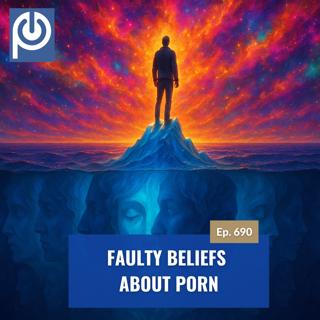 The Porn Reboot Podcast Episode 690: Faulty Beliefs About Porn