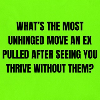 What’s The Most UNHINGED MOVE An EX Pulled After Seeing You THRIVE Without Them?