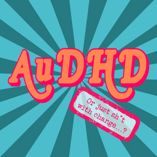 AuDHD... or just sh*t with change...?