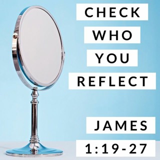 Check Who You Reflect; James 1:19-27