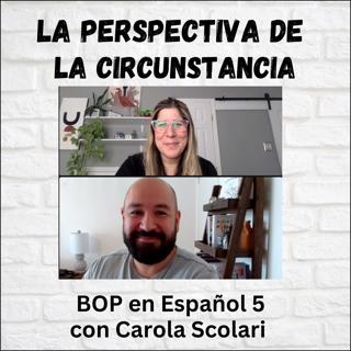 La Perspectiva de la Circunstancia con Carola Scolari: BOP en Español 5