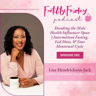 FFP 352 | Decoding the Male Influencer Space | Intermittent Fasting, Fad Diets & Your Menstrual Cycle | Lisa | Fertility Friday