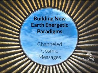 Building New Earth Energetic Paradigms ~ Channeled Messages