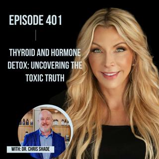 401. Thyroid and Hormone Detox: Uncovering the Toxic Truth with Dr. Chris Shade