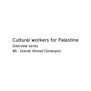 Cultural workers for Palestine - Zeerak Ahmed (Slowspin)