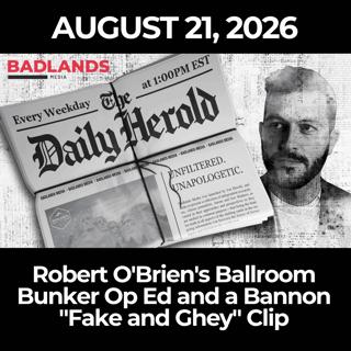 The Daily Herold: 8/21/26 - Robert O'Brien's Ballroom Bunker Op Ed and a Bannon "Fake and Ghey" Clip