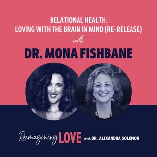 Relational Health: Loving with the Brain in Mind with Dr. Mona Fishbane (Re-release)