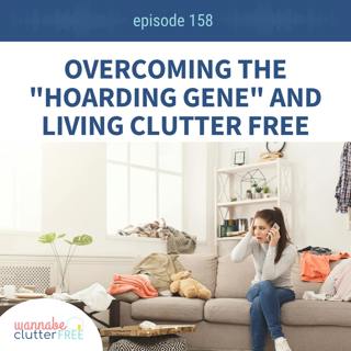 Ep 158: Overcoming the "Hoarding Gene" and Living Clutter Free