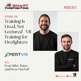 Episode 318: Training Is Lived, Not Lectured - VR Training for Firefighters with Evan Sitler-Bates and Drew MacNeil from XpertVR