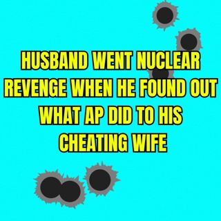 Husband Went Nuclear Revenge When He Found Out What AP Did To His Cheating Wife