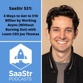SaaStr 531: 4 Ways to Get to $10 Billion by Working Async (Without Burning Out) with Loom CEO Joe Thomas