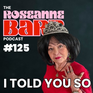 I TOLD YOU SO | The Roseanne Barr Podcast #125