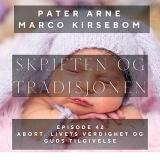 Skriften og Tradisjonen: Episode 42 | Abort, livets verdighet og Guds tilgivelse