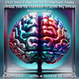 272) Don't Ask Me to Transition Tasks Unless You've Cleared It with My Other Personalities