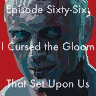 66: I Cursed the Gloom that Set Upon Us