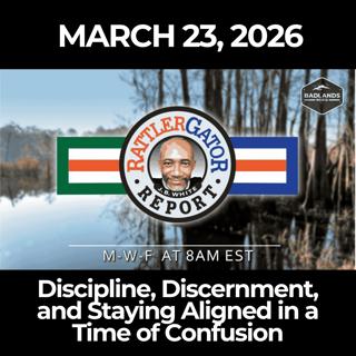 RattlerGator Report: 3/23/26 - Discipline, Discernment, and Staying Aligned in a Time of Confusion
