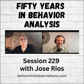 Fifty Years in Behavior Analysis: Session 229 with Jose Rios