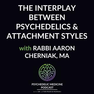 The Interplay between Psychedelics and Attachment Styles with Rabbi Aaron Cherniak, MA