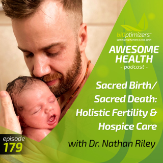 179: Sacred Birth/Sacred Death: Holistic Fertility & Hospice Care with Dr. Nathan Riley