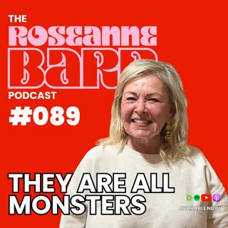 "They are all Monsters" | The Roseanne Barr Podcast #089