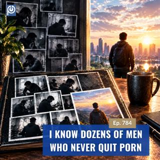 The Porn Reboot Podcast Episode 784: I Know Dozens of Men Who Never Quit Porn