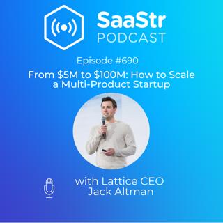 SaaStr 690: From $5M to $100M: How to Scale a Multi-Product Startup with Lattice CEO Jack Altman