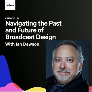 294 - Navigating the Past and Future of Broadcast Design - With Ian Dawson