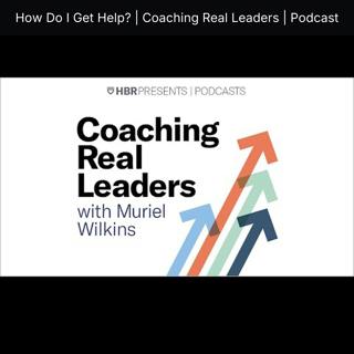 How Do I Get Help? | Coaching Real Leaders | Podcast