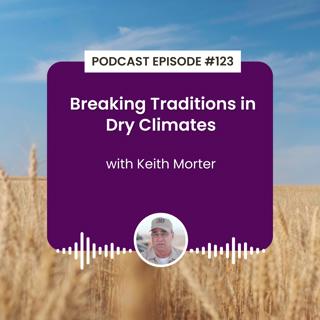 Episode 123: Breaking Traditions in Dry Climates with Keith Morter