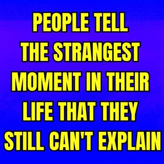 People Tell The Strangest Moment In Their Life That They Still Can't Explain