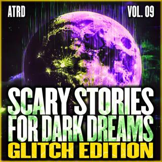 Scary Stories For Dark Dreams - Glitch Vol 09 | ATRD Podcast