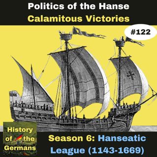 Ep. 122: The Hanseatic League - 15th century Politics - Calamitous Victories