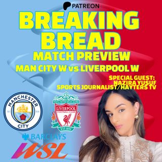 Breaking Bread: Man City Women vs Liverpool Women with Nazira Yusuf | PATREON 12 MIN SNEAK PEAK