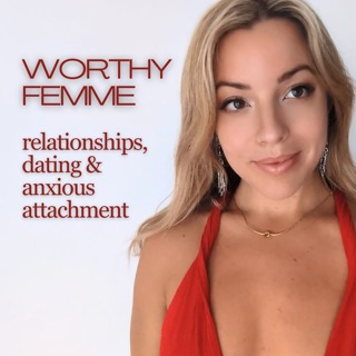 Worthy Femme: Relationships, Dating & Anxious Attachment