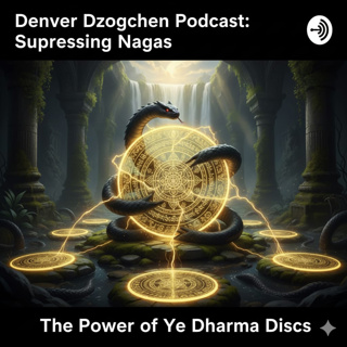 Denver Dzogchen Podcast, Episode 40. Suppressing Nagas: The Power of Ye Dharma Discs