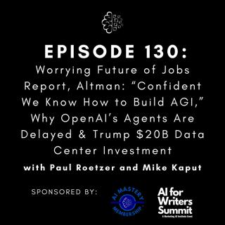 #130: Worrying Future of Jobs Report, Altman: “Confident We Know How to Build AGI,” Why OpenAI’s Agents Are Delayed & Trump $20B Data Center Investment