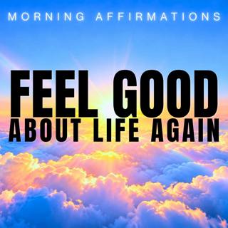 FEEL GOOD About Your Life! Positive Morning Affirmations