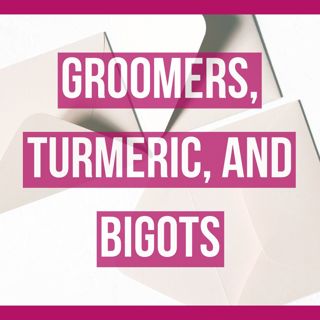 Groomers, Turmeric, and Bigots