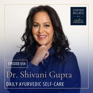 Ep. 654 Daily Ayurvedic Self-Care with Dr. Shivani Gupta
