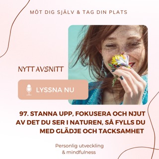 97. Stanna upp, fokusera och njut av det du ser i naturen, så fylls du med glädje och tacksamhet