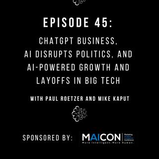 #45: ChatGPT Business, AI Disrupts Politics, and AI-Powered Growth and Layoffs in Big Tech