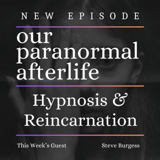 Exploring Life Beyond Death: Hypnosis, Past Life Regression, and Our Paranormal Afterlife Insights with Steve Burgess