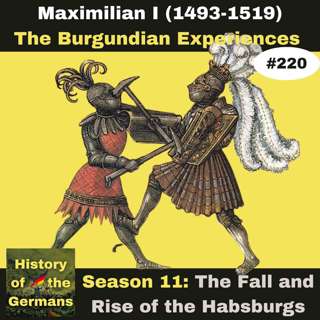 Ep. 220: Maximilian I (1493-1519) - The Burgundian Experience(s)