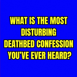 What is the most DISTURBING Deathbed Confession you’ve ever heard?